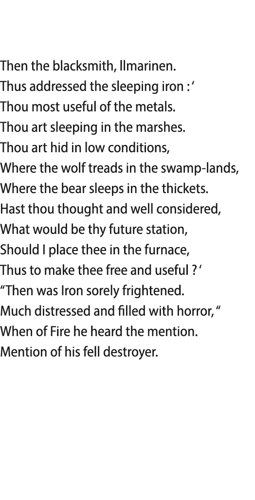   Then the blacksmith, llmarinen  Thus addressed the sleeping iron :   Thou most useful of the metals  Thou art sleep   