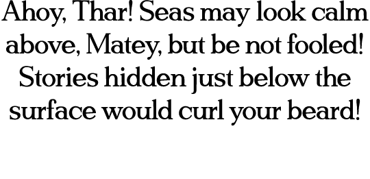 Ahoy, Thar  Seas may look calm above, Matey, but be not fooled  Stories hidden just below the surface would curl your   